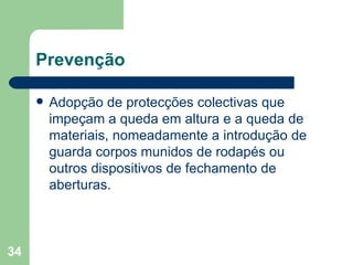 Prevenção Adopção de protecções colectivas que impeçam a queda em altura e a queda de materiais, nomeadamente a introdução de guarda corpos munidos de rodapés ou outros dispositivos de fechamento de aberturas. 
