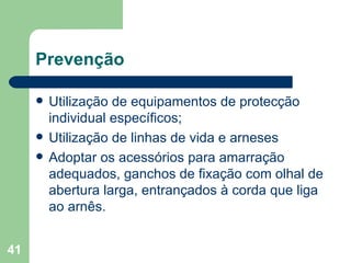 Prevenção Utilização de equipamentos de protecção individual específicos; Utilização de linhas de vida e arneses Adoptar os acessórios para amarração adequados, ganchos de fixação com olhal de abertura larga, entrançados à corda que liga ao arnês. 