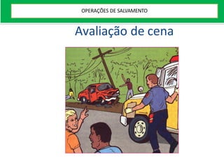 Avaliação de cena
OPERAÇÕES DE SALVAMENTO
 