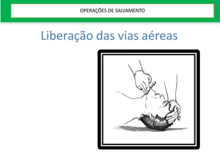 Liberação das vias aéreas
OPERAÇÕES DE SALVAMENTO
 