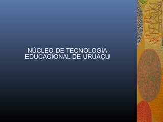 NÚCLEO DE TECNOLOGIA
EDUCACIONAL DE URUAÇU
 