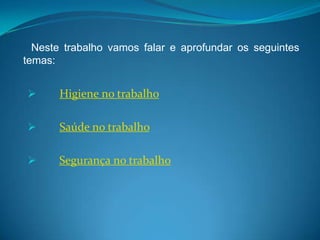  Higiene no trabalho Saúde no trabalho  Segurança no trabalhoNeste trabalho vamos falar e aprofundar os seguintes temas: