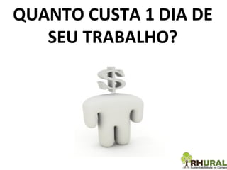 QUANTO CUSTA 1 DIA DE SEU TRABALHO? 
