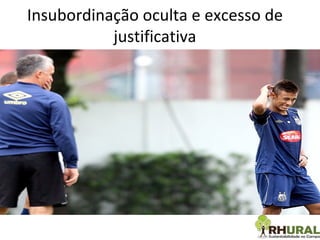 Insubordinação oculta e excesso de justificativa 