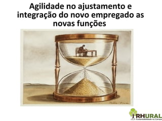 Agilidade no ajustamento e integração do novo empregado as novas funções  