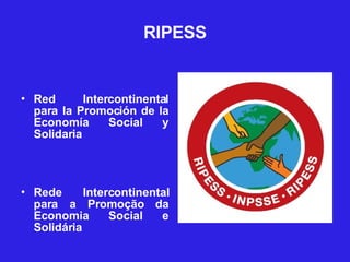 RIPESS Red Intercontinental para la Promoción de la Economía Social y Solidaria Rede Intercontinental para a Promoção da Economia Social e Solidária 