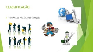 CLASSIFICAÇÃO 
 TERCIÁRIA OU PRESTAÇÃO DE SERVIÇOS; 
 