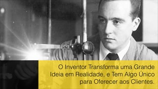 O Inventor Transforma uma Grande
Ideia em Realidade, e Tem Algo Único
para Oferecer aos Clientes.
 