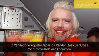 O Vendedor é Aquele Capaz de Vender Qualquer Coisa
Até Mesmo Gelo aos Esquimós!
!
 