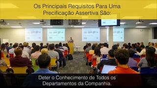 Deter o Conhecimento de Todos os
Departamentos da Companhia.
Os Principais Requisitos Para Uma
Preciﬁcação Assertiva São:
 