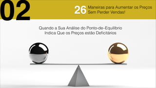 Quando a Sua Análise do Ponto-de–Equilíbrio
Indica Que os Preços estão Deﬁcitários
02 26Maneiras para Aumentar os Preços
Sem Perder Vendas!
 