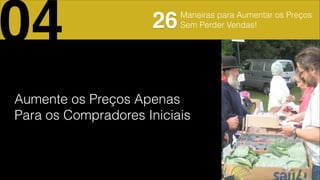 Aumente os Preços Apenas
Para os Compradores Iniciais
04 26Maneiras para Aumentar os Preços
Sem Perder Vendas!
 