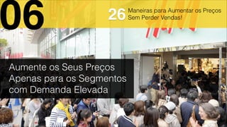 Aumente os Seus Preços
Apenas para os Segmentos
com Demanda Elevada
06 26Maneiras para Aumentar os Preços
Sem Perder Vendas!
 