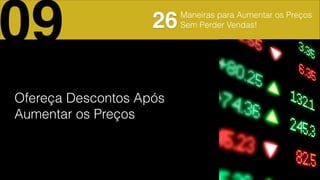 Maneiras para Aumentar os Preços
Sem Perder Vendas!
Ofereça Descontos Após
Aumentar os Preços!
09 26
 
