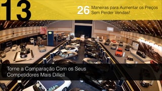 Maneiras para Aumentar os Preços
Sem Perder Vendas!
Torne a Comparação Com os Seus
Competidores Mais Difícil
13 26
 