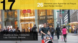 Maneiras para Aumentar os Preços
Sem Perder Vendas!
Atualize as Suas Instalações
Loja, Escritório, Website, ...
17 26
 