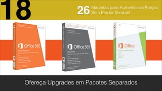 Maneiras para Aumentar os Preços
Sem Perder Vendas!
Ofereça Upgrades em Pacotes Separados
18 26
 