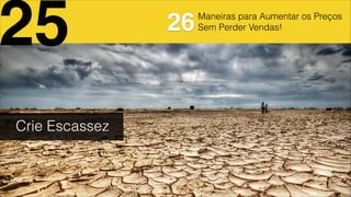 Maneiras para Aumentar os Preços
Sem Perder Vendas!
Crie Escassez
25 26
 