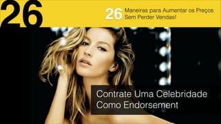 Maneiras para Aumentar os Preços
Sem Perder Vendas!
26 26
Contrate Uma Celebridade
Como Endorsement
 