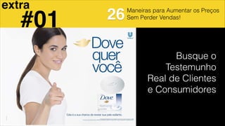 Maneiras para Aumentar os Preços
Sem Perder Vendas!
Busque o
Testemunho
Real de Clientes
e Consumidores
extra
26#01
 