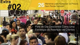 Maneiras para Aumentar os Preços
Sem Perder Vendas!
Pare de Dar Descontos Como Uma
Estratégia de Retenção de Clientes
26
Extra
#02
 