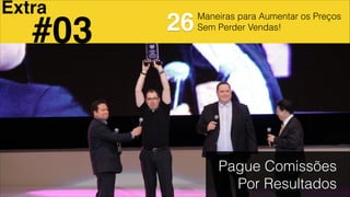 Maneiras para Aumentar os Preços
Sem Perder Vendas!
Pague Comissões
Por Resultados
26#03
Extra
 