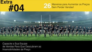 Maneiras para Aumentar os Preços
Sem Perder Vendas!
Capacite a Sua Equipe
de Vendas Para Que Descubram as
Insensibilidades de Preço
26#04
Extra
 
