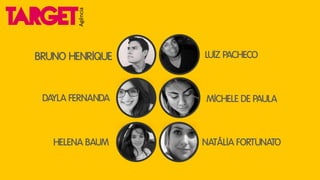 Agência

BRUNO HENRIQUE

DAYLA FERNANDA

HELENA BAUM

LUIZ PACHECO

MICHELE DE PAULA

NATÁLIA FORTUNATO

 