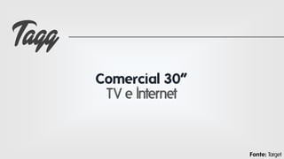 Tagg
Comercial 30”
TV e Internet

Fonte: Target

 