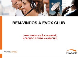 BEM-VINDOS À EVOX CLUB CONECTANDO VOCÊ AO AMANHÃ, PORQUE O FUTURO JÁ CHEGOU!!! EVOX  CLUB SOLUTIONS 