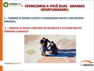 O GRANDE NEGÓCIO OFERECEMOS A VOCÊ DUAS  GRANDES OPORTUNIDADES: 1 – TORNAR-SE NOSSO CLIENTE E ECONOMIZAR MUITO COM NOSSOS SERVIÇOS; 2 – TORNAR-SE NOSSO PARCEIRO DE NEGÓCIOS E FATURAR MUITO DINHEIRO CONOSCO!  