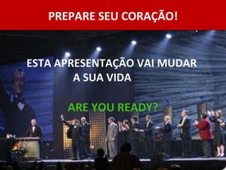 PREPARE SEU CORAÇÃO! ESTA APRESENTAÇÃO VAI MUDAR  A SUA VIDA  ARE YOU READY? 