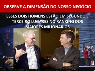 OBSERVE A DIMENSÃO DO NOSSO NEGÓCIO ESSES DOIS HOMENS ESTÃO EM SEGUNDO E TERCEIRO LUGARES NO RANKING DOS MAIORES MILIONÁRIOS 
