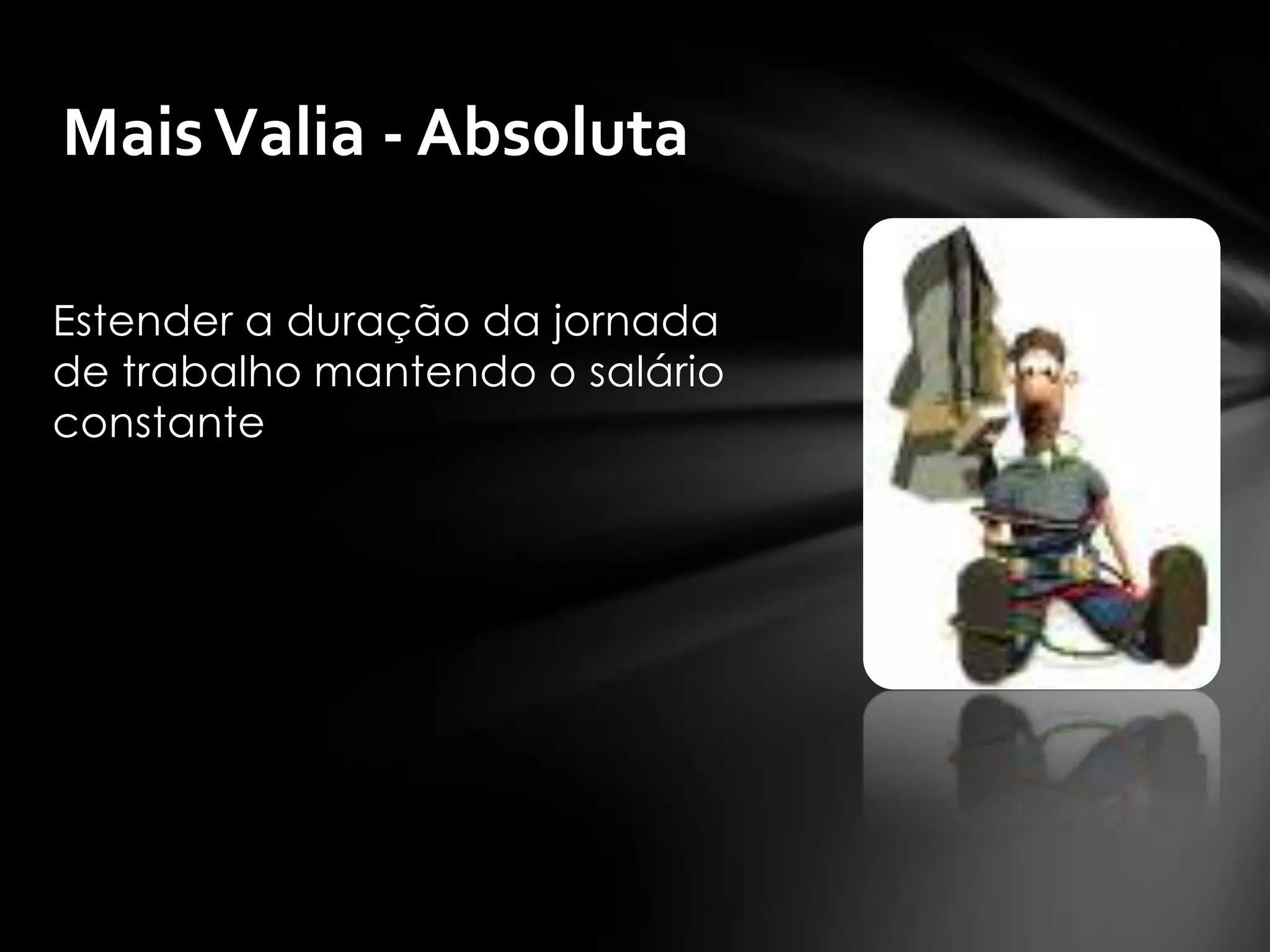 Mais Valia - Absoluta

Estender a duração da jornada
de trabalho mantendo o salário
constante
 