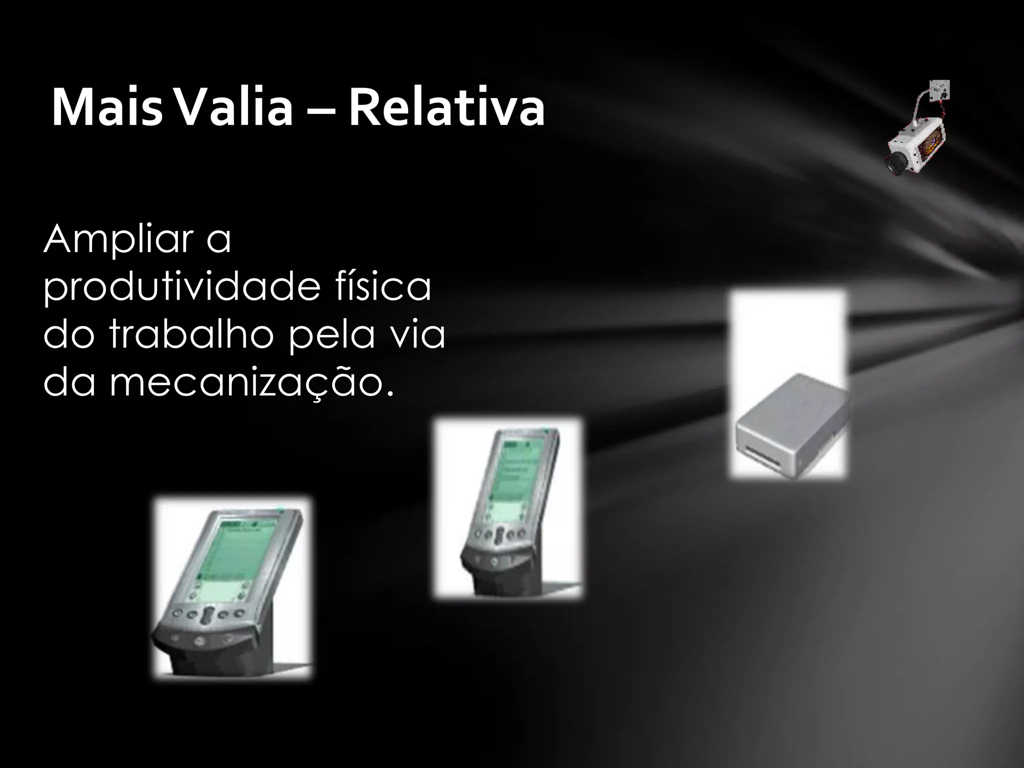 Mais Valia – Relativa

Ampliar a
produtividade física
do trabalho pela via
da mecanização.
 