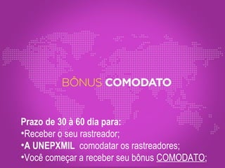 Prazo de 30 à 60 dia para:
•Receber o seu rastreador;
•A UNEPXMIL comodatar os rastreadores;
•Você começar a receber seu bônus COMODATO;
 