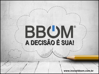 A DECISÃO É SUA!A DECISÃO É SUA!
www.inovarbbom.com.br
 