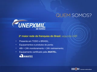 • Presente em TODO o BRASIL;
• Equipamentos e produtos de ponta;
• 48h = 24h monitoramento + 24h rastreamento;
• Equipamento certificado pela ANATEL;
 