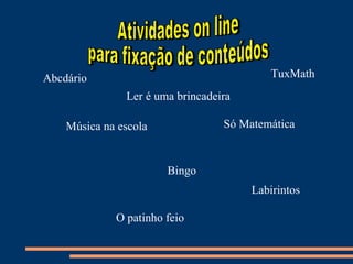 Abcdário                                   TuxMath
               Ler é uma brincadeira

    Música na escola              Só Matemática


                       Bingo
                                       Labirintos

             O patinho feio
 