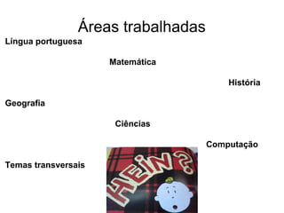 Áreas trabalhadas
Língua portuguesa
Matemática
História
Geografia
Ciências
Computação
Temas transversais
 