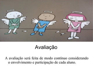 Avaliação
A avaliação será feita de modo contínuo considerando
o envolvimento e participação de cada aluno.
 