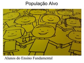 População Alvo
Alunos do Ensino Fundamental
 