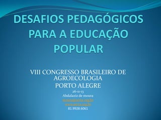 VIII CONGRESSO BRASILEIRO DE
AGROECOLOGIA
PORTO ALEGRE
26-11-13
Abdalaziz de moura
moura@serta.org.br
www.serta.org.br
81.9928.6061

 