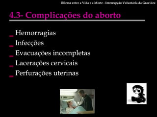 4.3- Complicações do aborto Hemorragias Infecções Evacuações incompletas Lacerações cervicais Perfurações uterinas Dilema entre a Vida e a Morte - Interrupção Voluntária da Gravidez 