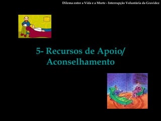 5- Recursos de Apoio/ Aconselhamento Dilema entre a Vida e a Morte - Interrupção Voluntária da Gravidez 