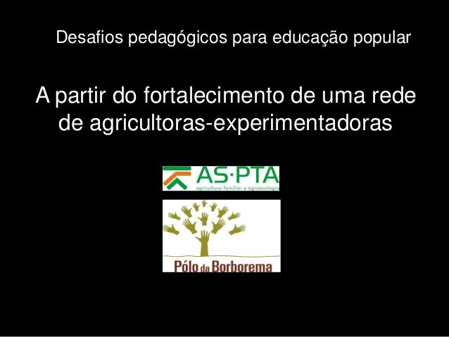 Desafios pedagógicos para educação popular

A partir do fortalecimento de uma rede
de agricultoras-experimentadoras

 