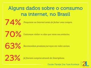 Pesquisam na Internet antes de fechar uma compra.
Costumam visitar os sites que veem nos anúncios.
Já fizeram compras através do Smartphone.
Recomendam produtos/serviços em redes sociais.
 
