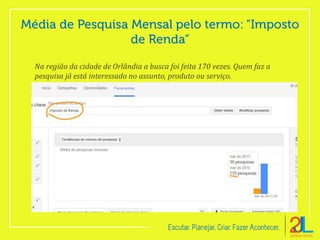 Na região da cidade de Orlândia a busca foi feita 170 vezes. Quem faz a
pesquisa já está interessado no assunto, produto ou serviço.
 