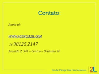 Anote aí:
WWW.AGENCIA2JL.COM
16 98125 2147
Avenida 2, 541 – Centro – Orlândia SP
 
