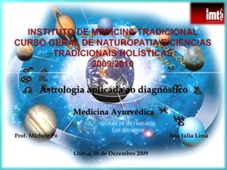 Astrologia aplicada ao diagnóstico

                   Medicina Ayurvédica

Prof. Michele Pó                                 Ana Júlia Lima


                   Lisboa, 18 de Dezembro 2009
 